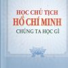 Học chủ tịch Hồ Chí Minh - chúng ta học gì (xuất bản lần thứ chín)