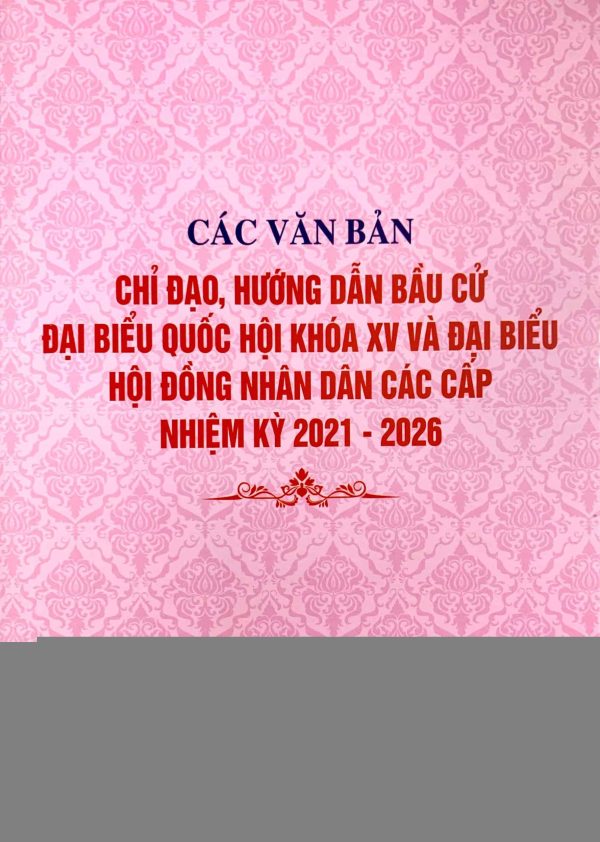 Các văn bản chỉ đạo, hướng dẫn bầu cử đại biểu Quốc hội khóa XV và đại biểu Hội đồng nhân dân các cấp nhiệm kỳ 2021-2026