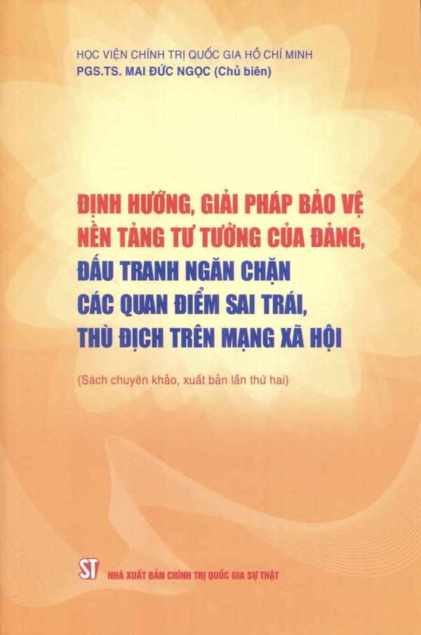 ĐỊNH HƯỚNG, GIẢI PHÁP BẢO VỆ NỀN TƯ TƯỞNG CỦA ĐẢNG, ĐẤU TRANH NGĂN CHẶN CÁC QUAN ĐIỂM SAI TRÁI, THÙ ĐỊCH TRÊN MẠNG XÃ HỘI (Sách chuyên khảo, xuất bản lần thứ hai)