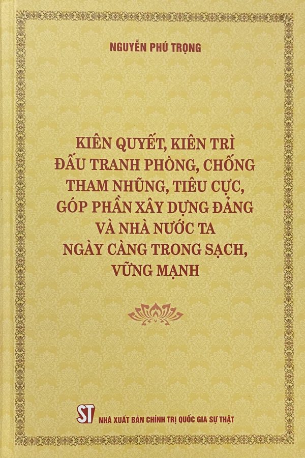 Kiên quyết, kiên trì đấu tranh phòng, chống tham nhũng, tiêu cực, góp phần xây dựng Đảng và nhà nước ta ngày càng trong sạch, vững mạnh (Bìa mềm)