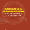 Phát huy giá trị văn hóa, sức mạnh con người Việt Nam trong công cuộc xây dựng và phát triển đất nước