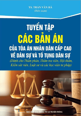 Tuyển tập các bản án của tòa án nhân dân cấp cao về dân sự và tố tụng dân sự (dành cho thẩm phán, thẩm tra viên, hội thẩm, kiểm sát viên, luật sư và cho các học viên tư pháp)