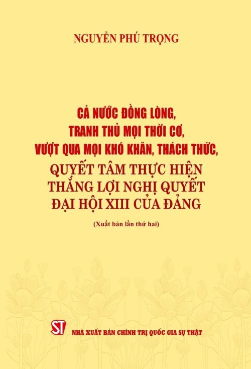 Cả nước đồng lòng tranh thủ mọi thời cơ, vượt qua mọi khóa khăn, thách thức, quyết tâm thực hiện thăng lợi nghị quyết đại hội XIII của Đảng