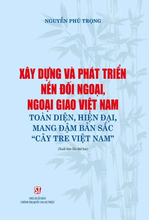 Xây dựng và phát triển nền đối ngoại, ngoại giao Việt Nam toàn diện, hiện đại, mang đậm bản sắc "cây tre Việt Nam"