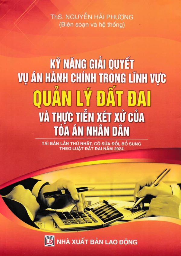 Kỹ năng giải quyết vụ án hành chính trong lĩnh vực quản lý đất đai và thực tiễn xét xử của tòa án nhân dân (Tái bản lần thứ nhất, có sửa đổi, bổ sung theo luật đất đai năm 2024)