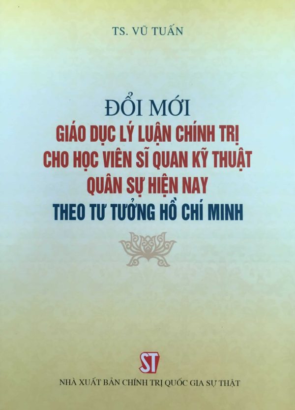 Đổi mới giáo dục lý luận chính trị cho học viên sĩ quan kỹ thuật quân sự hiện nay theo tư tưởng Hồ Chí Minh