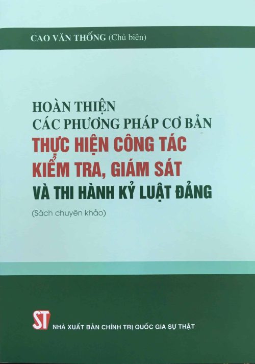 Hoàn thiện các phương pháp cơ bản thực hiện công tác kiểm tra, giám sát và thi hành kỷ luật Đảng (Sách chuyên khảo)