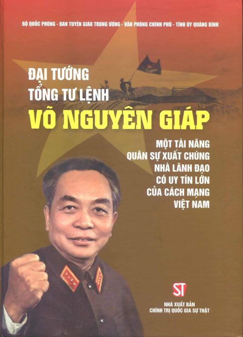 Đại tướng, Tổng Tư lệnh Võ Nguyên Giáp – Một tài năng quân sự xuất chúng, nhà lãnh đạo có uy tính lớn của cách mạng Việt Nam