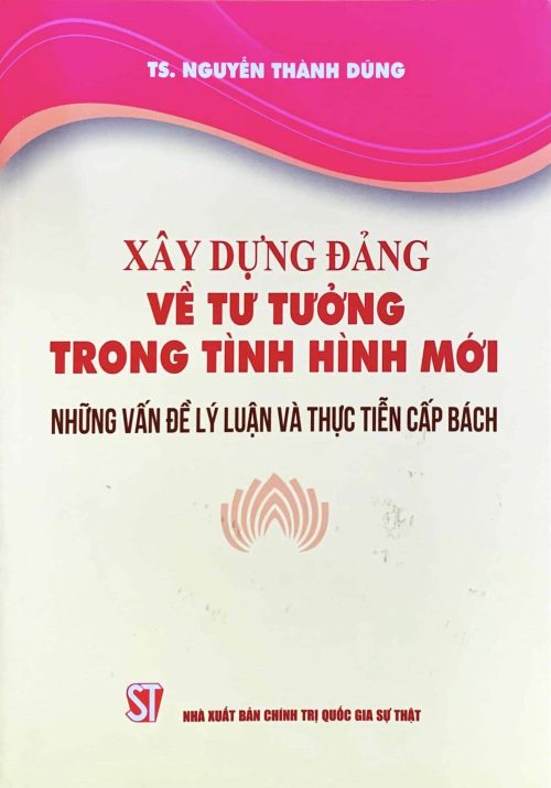 Xây dựng Đảng về tư tưởng trong tình hình mới – Những vấn đề lý luận và thực tiễn cấp bách