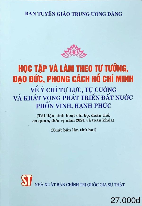 Học tập và làm theo tư tưởng, đạo đức, phong cách Hồ Chí Minh về ý chí tự lực, tự cường và khát vọng phát triển đất nước phồn vinh, hạnh phúc (Tài liệu sinh hoạt chi bộ, đoàn thể, cơ quan, đơn vị năm 2021 và toàn khóa (Xuất bản lần thứ hai)