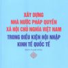 Xây dựng nhà nước pháp quyền xã hội chủ nghĩa Việt Nam trong điều kiện hội nhập kinh tế quốc tế (Sách chuyên khảo)