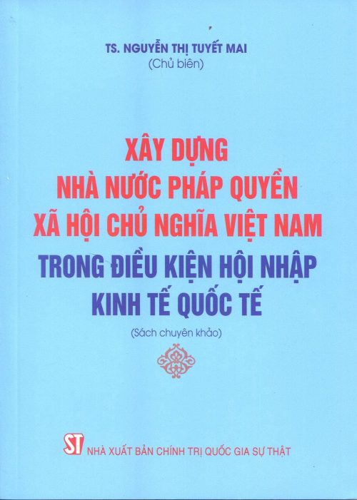 Xây dựng nhà nước pháp quyền xã hội chủ nghĩa Việt Nam trong điều kiện hội nhập kinh tế quốc tế (Sách chuyên khảo)