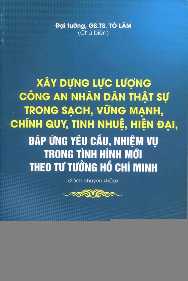 Xây dựng lực lượng Công an nhân dân thật sự trong sạch, vững mạnh, chính quy, tinh nhuệ, hiện đại, đáp ứng yêu cầu, nhiệm vụ trong tình hình mới theo tư tưởng Hồ Chí Minh (Sách chuyên khảo)