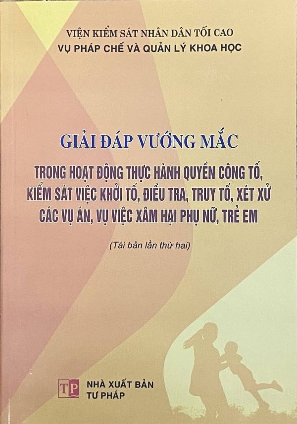 Giải đáp vướng mắc trong hoạt động thực hành quyền công tố, kiểm sát việc khởi tố, điều tra, truy tố, xét xử các vụ án, vụ việc xâm hại phụ nữ, trẻ em (Tái bản lần thứ hai)