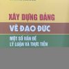 Xây dựng Đảng về đạo đức – Một số vấn đề lý luận và thực tiễn (Sách chuyên khảo)