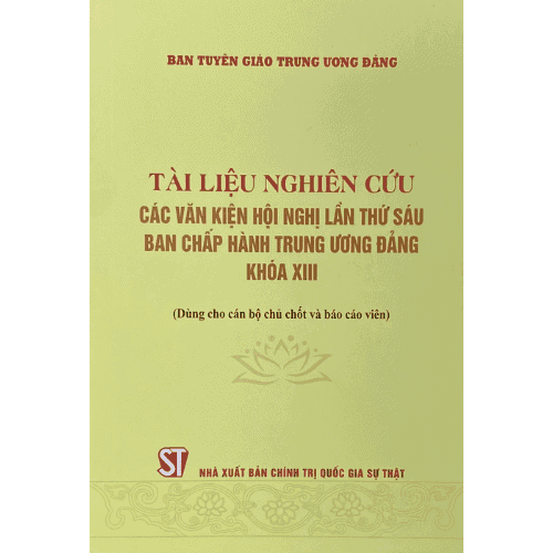 Tài liệu nghiên cứu các văn kiện hội nghị lần thứ sáu Ban chấp hành Trung ương Đảng khóa XIII (Dùng cho cán bộ chủ chốt và báo cáo viên)