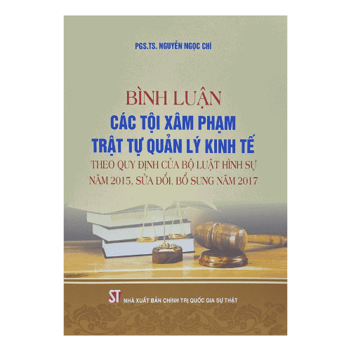 Bình luận các tội xâm phạm trật tự quản lý kinh tế theo quy định của bộ luật hình sự năm 2015, sửa đổi, bổ sung năm 2017