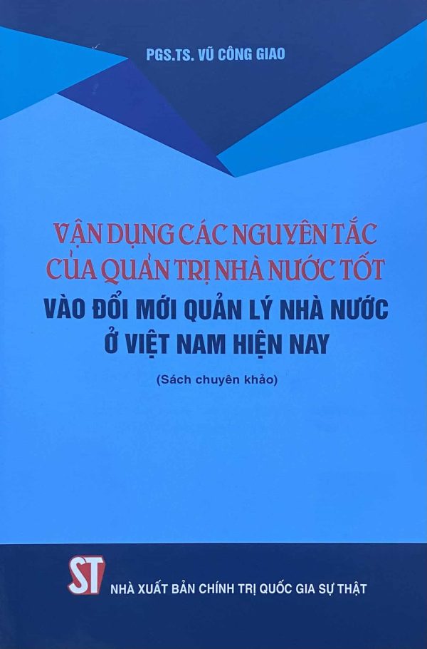 Vận dụng các nguyên tắc của quản trị nhà nước tốt vào đổi mới quản lý nhà nước ở Việt Nam hiện nay (Sách chuyên khảo)