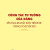 Công tác tư tưởng của Đảng, nền tảng đưa đất nước tiến bước trong kỷ nguyên mới